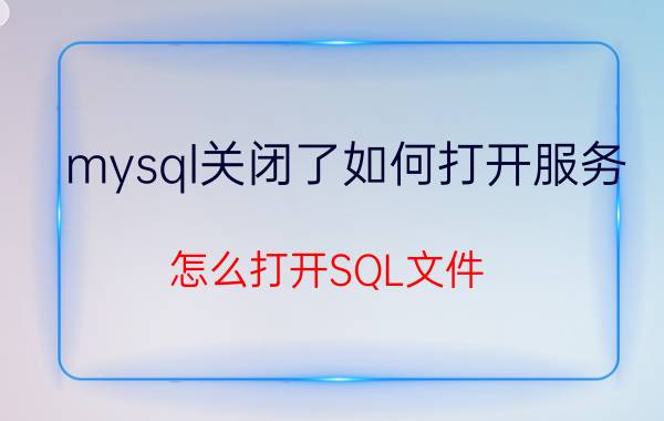 mysql关闭了如何打开服务 怎么打开SQL文件？